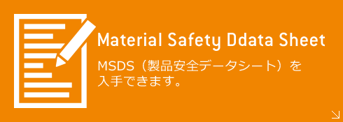 Material Safety Ddata Sheet - MSDS（製品安全データシート）を入手できます。